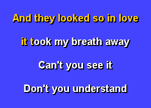 And they looked so in love

it took my breath away

Can't you see it

Don't you understand