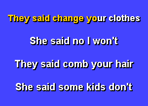 They said change your clothes

She said no I won't

They said comb your hair

She said some kids don't