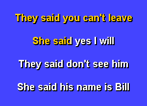 They said you can't leave

She said yes I will
They said don't see him

She said his name is Bill