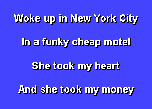 Woke up in New York City
In a funky cheap motel

She took my heart

And she took my money
