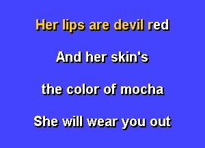 Her lips are devil red

And her skin's
the color of mocha

Livin' la vida loca
