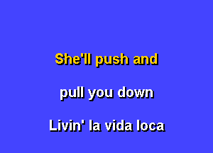 She'll push and

pull you down

Livin' la vida loca