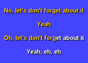 No, let's don't forget about it

Yeah

Oh, let's don't forget about it

Yeah, eh, eh