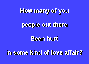 How many of you

people out there
Been hurt

in some kind of love affair?