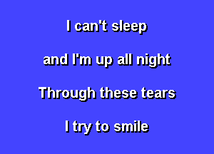 I can't sleep

and I'm up all night

Through these tears

I try to smile