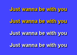 Just wanna be with you
Just wanna be with you

Just wanna be with you

Just wanna be with you