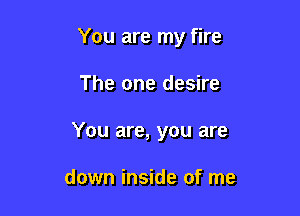 You are my fire

The one desire

You are, you are

down inside of me