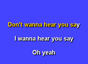 Don't wanna hear you say

lwanna hear you say

Oh yeah