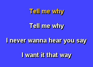 Tell me why

Tell me why

I never wanna hear you say

I want it that way