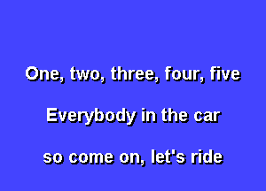 One, two, three, four, five

Everybody in the car

so come on, let's ride
