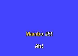 Mambo 1R3!

Ah!