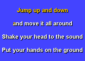 Jump up and down
and move it all around
Shake your head to the sound

Put your hands on the ground