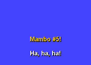 Mambo a

Ha,ha,ha!