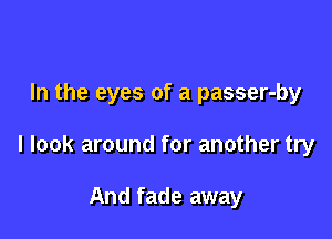 In the eyes of a passer-by

I look around for another try

And fade away