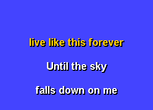 live like this forever

Until the sky

falls down on me