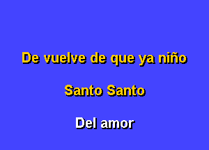 De vuelve de que ya nirio

Santo Santo

Del amor