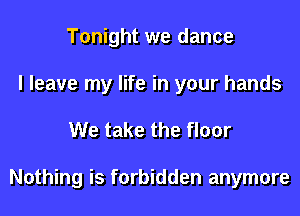 Tonight we dance
I leave my life in your hands

We take the floor

Nothing is forbidden anymore