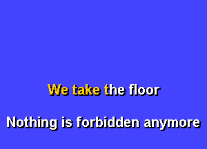 We take the floor

Nothing is forbidden anymore