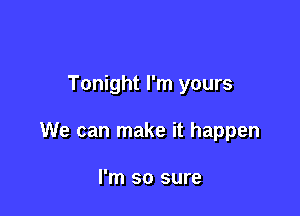 Tonight I'm yours

We can make it happen

I'm so sure