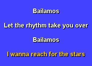 Bailamos

Let the rhythm take you over

Bailamos

lwanna reach for the stars