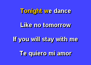 Tonight we dance

Like no tomorrow

If you will stay with me

Te quiero mi amor