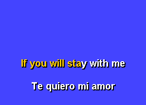 If you will stay with me

Te quiero mi amor