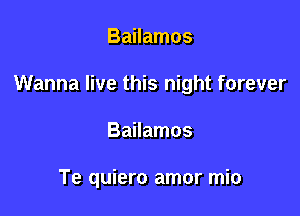 Bailamos

Wanna live this night forever

Bailamos

Te quiero amor mio