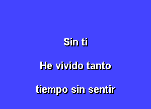 Sin ti

He vivido tanto

tiempo sin sentir