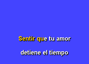 Sentir que tu amor

detiene el tiempo