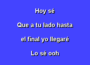 Hoy 9?)

Que a tu lado hasta

el final yo llegare'a

L0 363 ooh