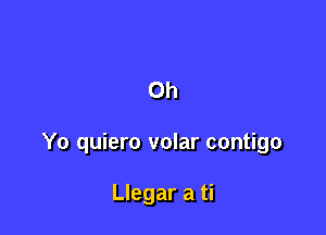 Oh

Yo quiero volar contigo

Llegar a ti