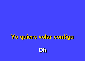 Yo quiero volar contigo

Oh