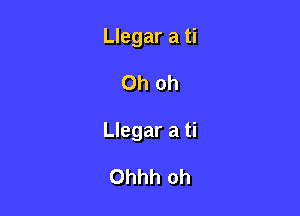 Llegar a ti

Oh oh

Llegar a ti

Ohhh oh