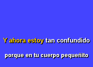 La vida se me hacia tan facil
Y ahora estoy tan confundido

porque en tu cuerpo pequefIito