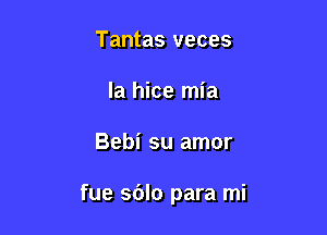 Tantas veces
la hice mia

Bebi su amor

fue sblo para mi