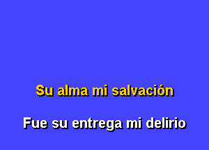 Su alma mi salvacibn

Fue su entrega mi delirio