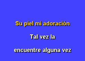 Su piel mi adoracibn

Tal vez la

encuentre alguna vez