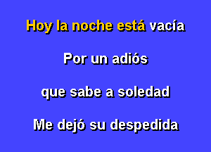 Hoy la noche esta vacia

Por un adibs

que sabe a soledad

Me dejt') su despedida