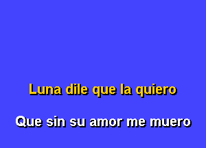 Luna dile que la quiero

Que sin su amor me muero