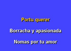 Portu querer

Borracha y apasionada

Nomas por tu amor