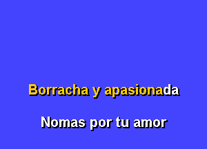 Borracha y apasionada

Nomas por tu amor