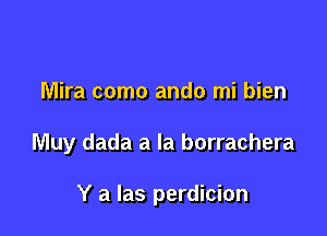 Mira como ando mi bien

Muy dada a la borrachera

Y a las perdicion