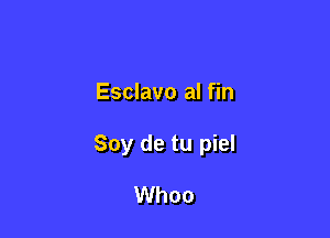 Esclavo al fin

Soy de tu piel

Whoo