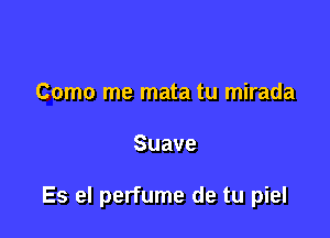 Como me mata tu mirada

Suave

Es el perfume de tu piel