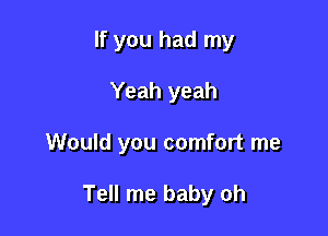 If you had my
Yeah yeah

Would you comfort me

Tell me baby oh