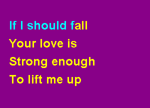 If I should fall
Your love is

Strong enough
To lift me up