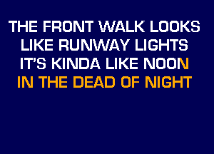 THE FRONT WALK LOOKS
LIKE RUNWAY LIGHTS
ITS KINDA LIKE NOON
IN THE DEAD 0F NIGHT