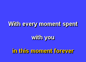 With every moment spent

with you

in this moment forever