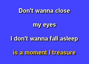 Don't wanna close

my eyes

I don't wanna fall asleep

is a moment I treasure