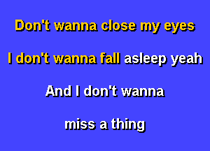 Don't wanna close my eyes

I don't wanna fall asleep yeah

And I don't wanna

miss a thing